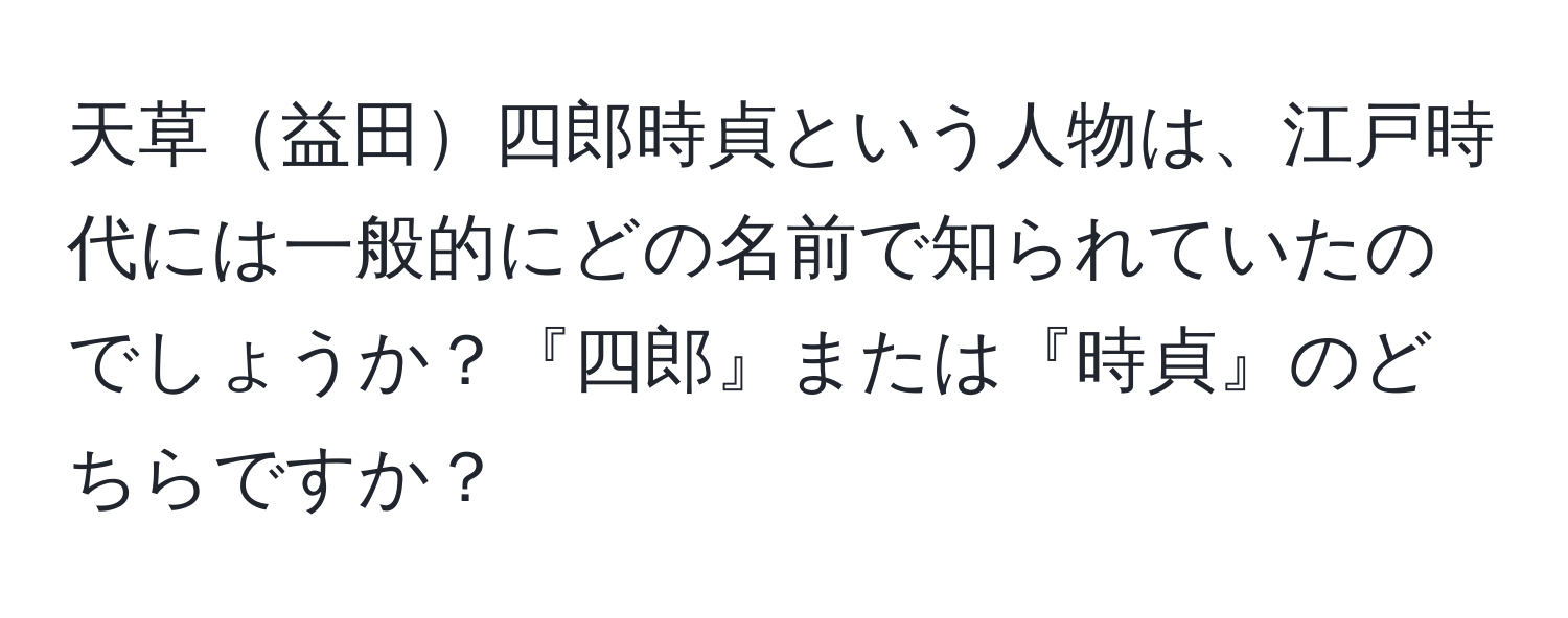 天草益田四郎時貞という人物は、江戸時代には一般的にどの名前で知られていたのでしょうか？『四郎』または『時貞』のどちらですか？