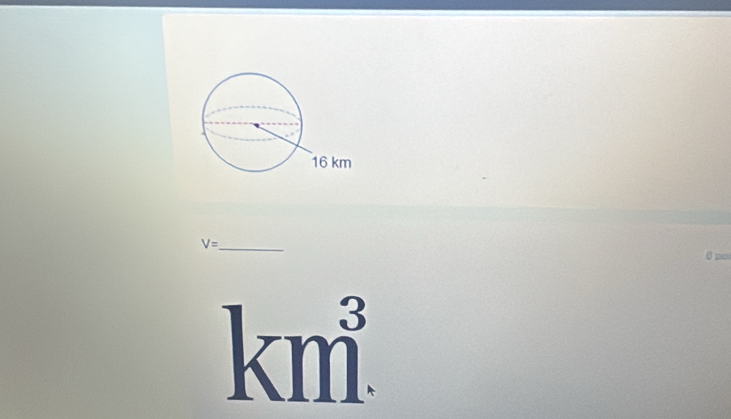 V= _ 
0 po
km^3.