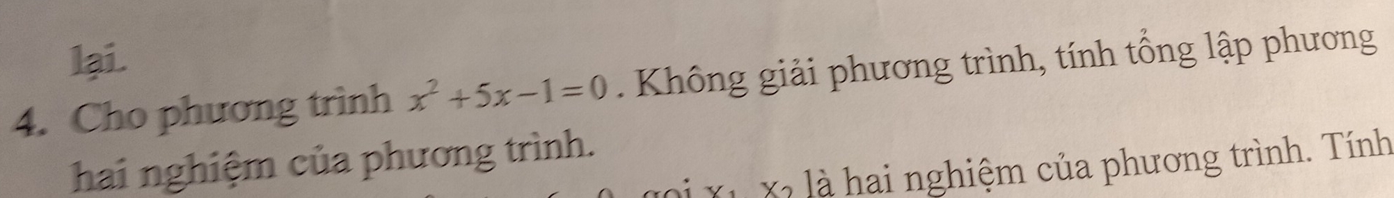 lai. 
4. Cho phương trình x^2+5x-1=0 Không giải phương trình, tính tổng lập phương 
hai nghiệm của phương trình. 
Đị Xỉ Xỉ là hai nghiệm của phương trình. Tính