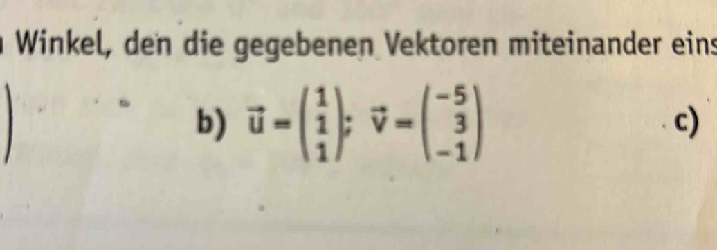 Winkel, den die gegebenen Vektoren miteinander eins 
b) vector u=beginpmatrix 1 1 1endpmatrix ;vector v=beginpmatrix -5 3 -1endpmatrix
c)