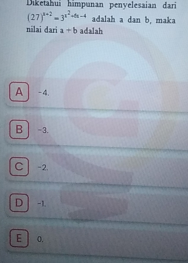 Diketahui himpunan penyelesaian dari
(27)^x+2=3^(x^2)+6x-4 adalah a dan b, maka
nilai dari a+b adalah
A -4.
B -3.
c -2.
D -1.
E o.