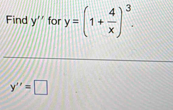 Find y'' for y=(1+ 4/x )^3.
y''=□