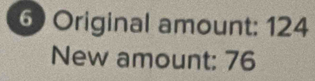 Original amount: 124
New amount: 76