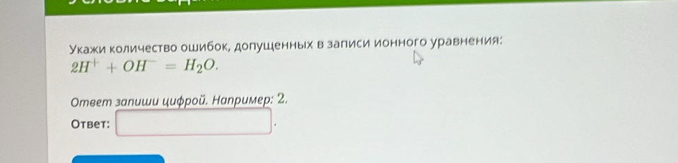 укажи количество ошибок, долушенных взалиси ионного уравнения:
2H^++OH^-=H_2O. 
Omвem залиши цμφροй. Наnример: 2. 
Otbet: □ .