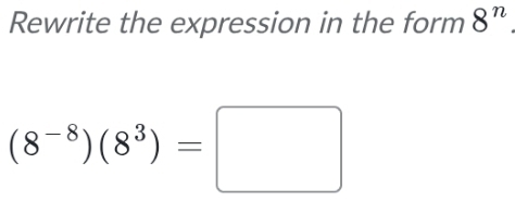 Rewrite the expression in the form 8^n
(8^(-8))(8^3)=