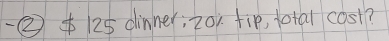 ②* 125 dinner; 201. fip, total cost?