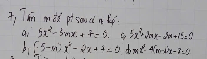 Tin mde pr sauco n lap. 
ai 5x^2-3mx+7=0. C) 5x^2+2mx-2m+15=0
b) (5-m)x^2-2x+7=0 dj mx^2-4(m-1)x-8=0