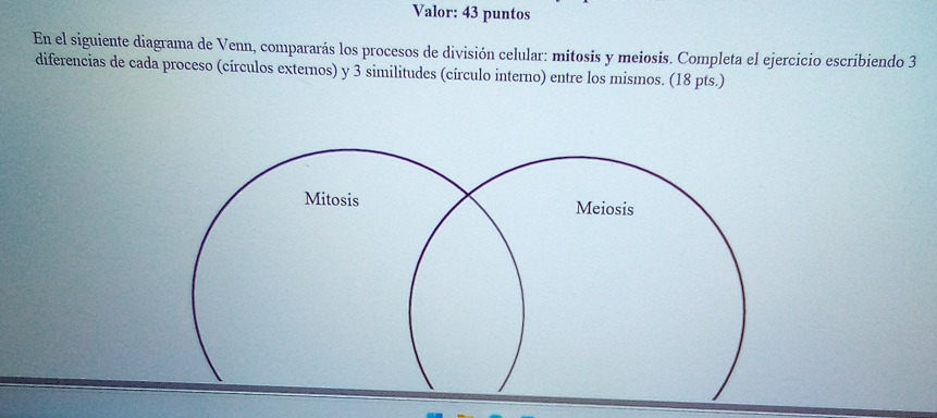 Valor: 43 puntos 
En el siguiente diagrama de Venn, compararás los procesos de división celular: mitosis y meiosis. Completa el ejercicio escribiendo 3 
diferencias de cada proceso (círculos externos) y 3 similitudes (círculo interno) entre los mismos. (18 pts.)