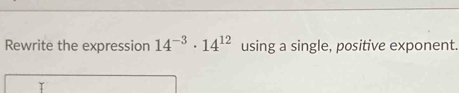 Rewrite the expression 14^(-3)· 14^(12) using a single, positive exponent.