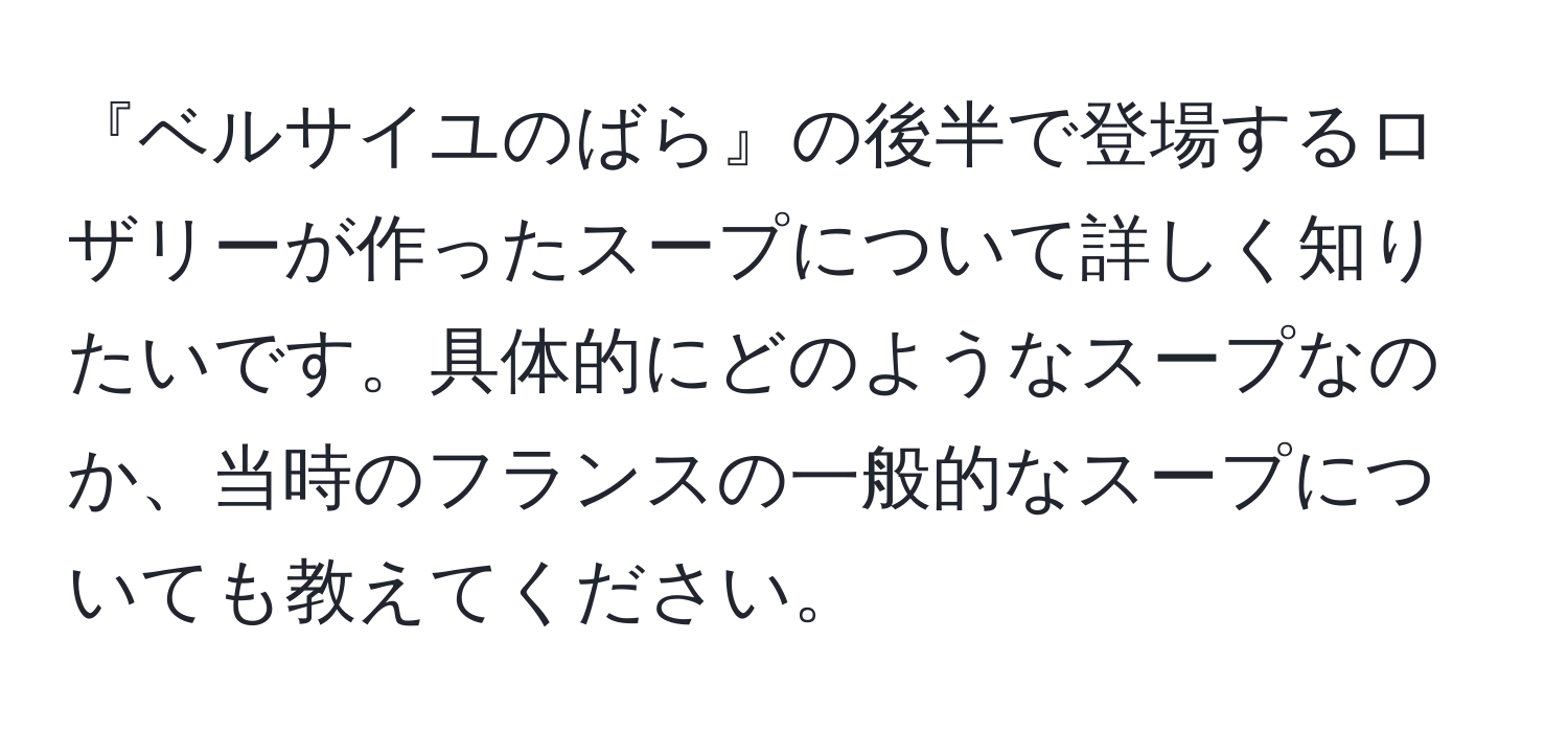 『ベルサイユのばら』の後半で登場するロザリーが作ったスープについて詳しく知りたいです。具体的にどのようなスープなのか、当時のフランスの一般的なスープについても教えてください。