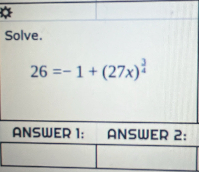 Solve.
26=-1+(27x)^ 3/4 
ANSWER 1： ANSWER 2: