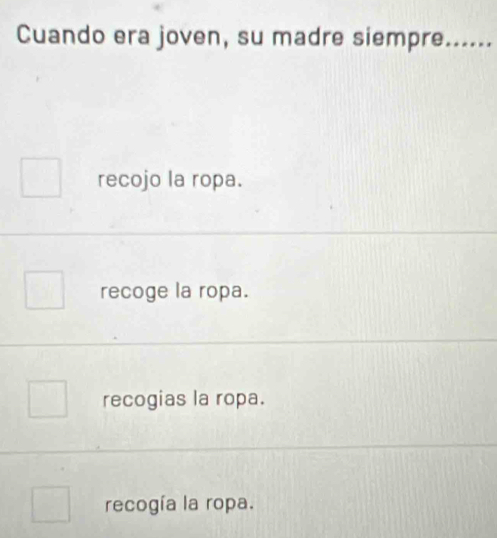 Cuando era joven, su madre siempre......
recojo la ropa.
recoge la ropa.
recogias la ropa.
recogía la ropa.