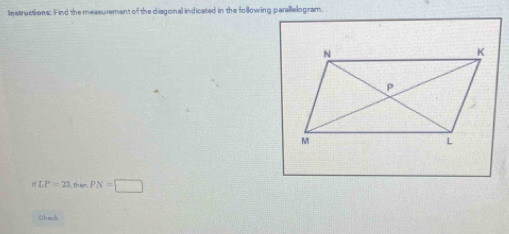 Instructions: Find the measurement of the diagonal indicated in the following parallelogram. 
15 LP=23, t=PN=□
Check