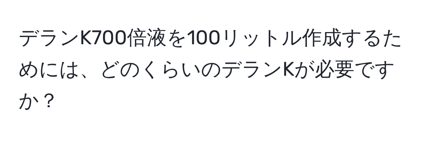 デランK700倍液を100リットル作成するためには、どのくらいのデランKが必要ですか？