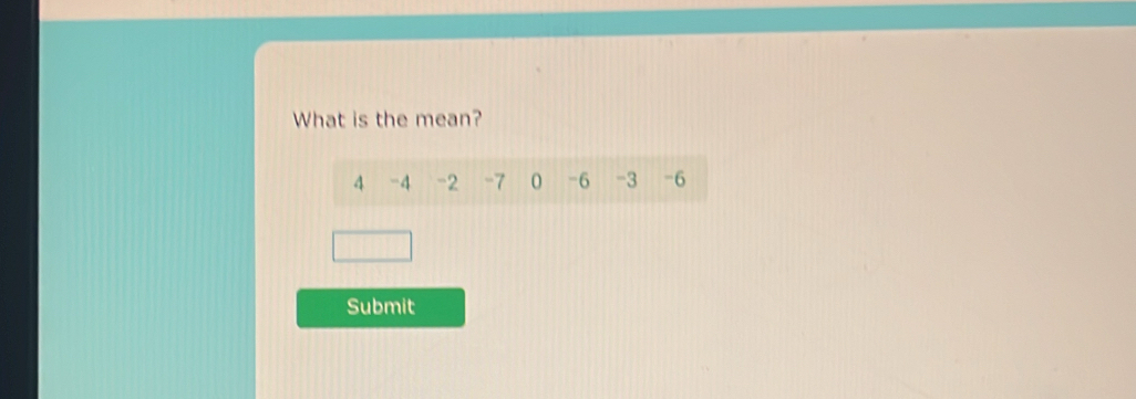 What is the mean?
4 -4 -2 -7 0 -6 -3 -6
Submit