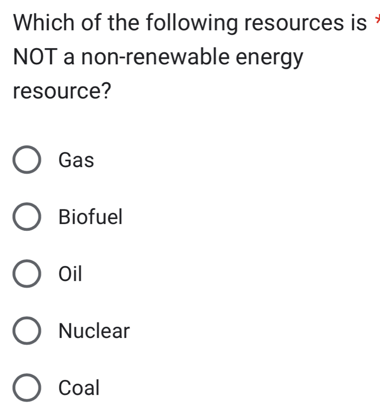 Which of the following resources is 
NOT a non-renewable energy
resource?
Gas
Biofuel
Oil
Nuclear
Coal