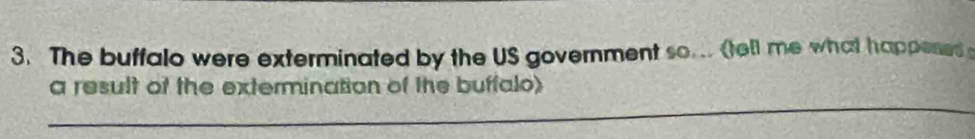 The buffalo were exterminated by the US government so... (tell me what happesss 
_ 
a result of the extermination of the buffalo)