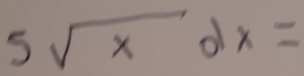 5sqrt(x)dx=