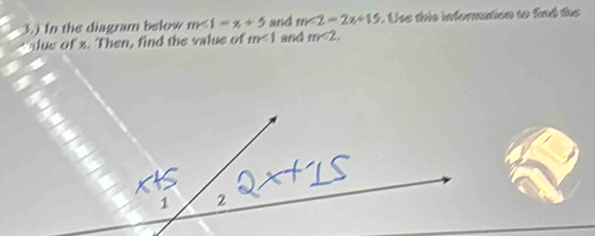 3.) In the diagram below m∠ 1=x+5 and m∠ 2=2x+15 Use this information to knd the 
tlue of x. Then, find the value of m<1</tex> and m<2</tex>,