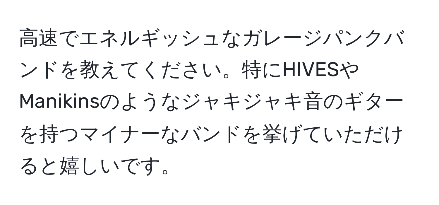 高速でエネルギッシュなガレージパンクバンドを教えてください。特にHIVESやManikinsのようなジャキジャキ音のギターを持つマイナーなバンドを挙げていただけると嬉しいです。