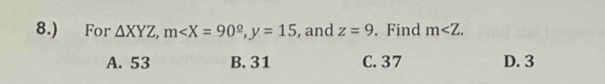 8.) For △ XYZ, m , y=15 , and z=9. Find m∠ Z.
A. 53 B. 31 C. 37 D. 3