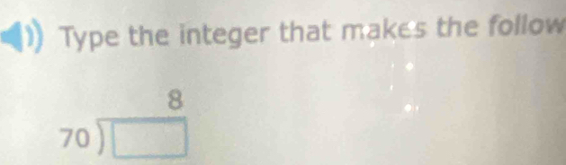 Type the integer that makes the follow
beginarrayr 8 70encloselongdiv □ endarray