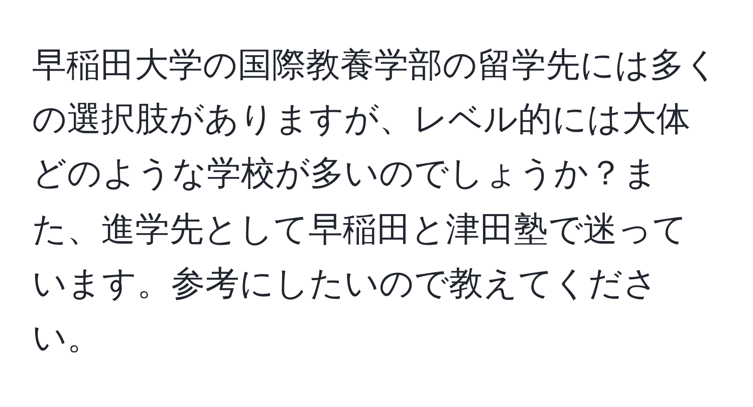 早稲田大学の国際教養学部の留学先には多くの選択肢がありますが、レベル的には大体どのような学校が多いのでしょうか？また、進学先として早稲田と津田塾で迷っています。参考にしたいので教えてください。