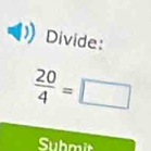 Divide:
 20/4 =□
Submit