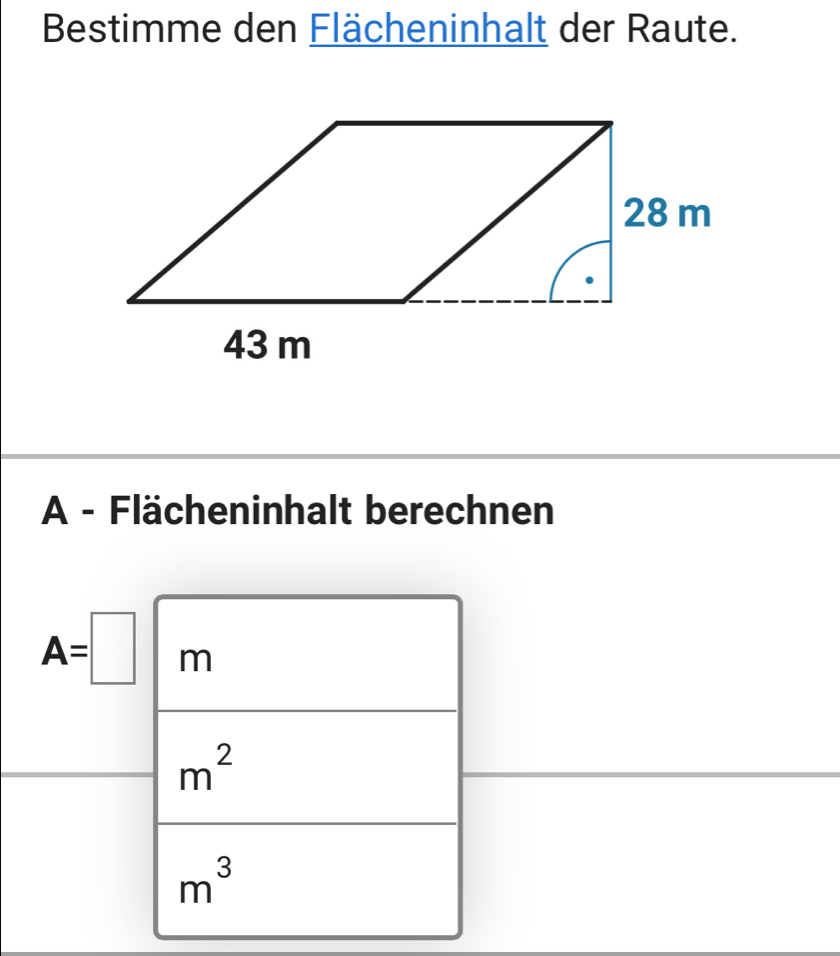 Bestimme den Flächeninhalt der Raute. 
A - Flächeninhalt berechnen
A=□ m
m^2
m^3