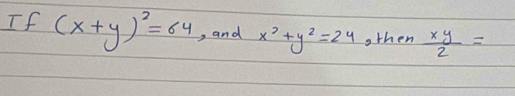 If (x+y)^2=64 , and x^2+y^2=24 othen  xy/2 =