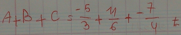 A+B+C= (-5)/3 + 11/6 + (-7)/4 t