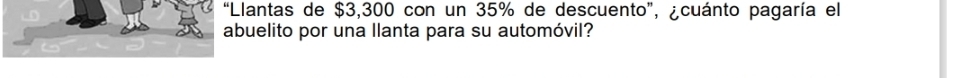 “Llantas de $3,300 con un 35% de descuento”, ¿cuánto pagaría el 
abuelito por una llanta para su automóvil?