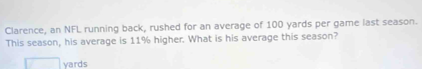 Clarence, an NFL running back, rushed for an average of 100 yards per game last season. 
This season, his average is 11% higher. What is his average this season?
yards