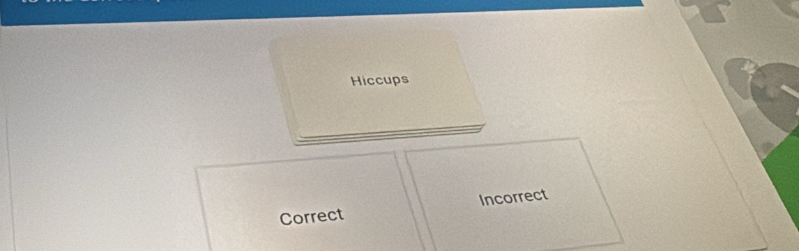 Hiccups
Correct Incorrect