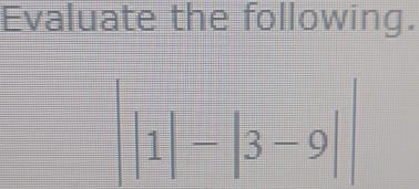 Evaluate the following.
||1|-|3-9|