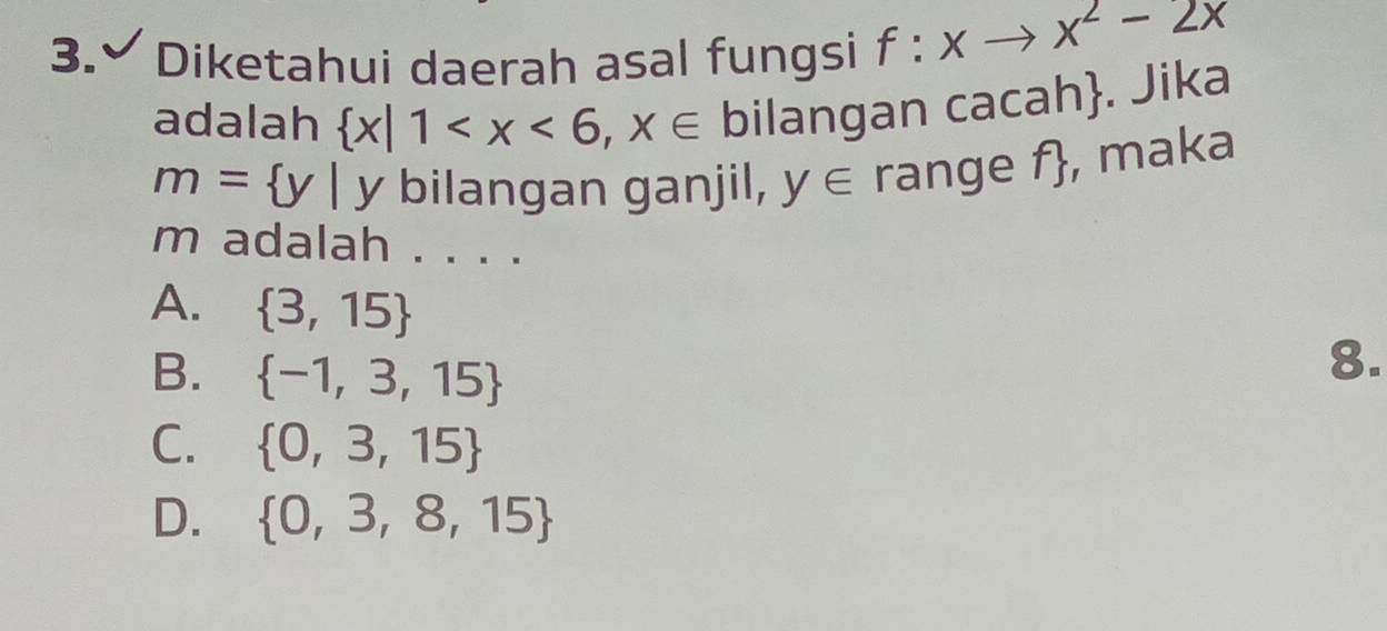 Diketahui daerah asal fungsi f:xto x^2-2x
adalah  x|1 bilangan cacah. Jika
m= y| y bilangan ganjil, y∈ range f , maka
m adalah . . . .
A.  3,15
B.  -1,3,15
8.
C.  0,3,15
D.  0,3,8,15