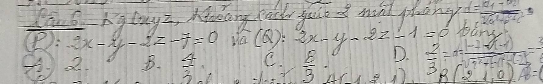 CinG Ae lonyz, Mudany face yuo d mint phany d=frac a_1-a_22(a^2+b^2+c^2)
(): 2x-y-2z-7=0 Nú(Q): 2x-y-2z-1=0
④2
D  4/3 
D.  2/3 =a= (1-7* 1-1)/sqrt(1^2+1-1)-1 = 3/4 
C.  8/3 · A(1,2,1)
R(2,1,0)A=(