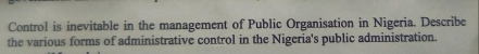 Control is inevitable in the management of Public Organisation in Nigeria. Describe 
the various forms of administrative control in the Nigeria's public administration.