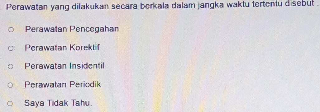 Perawatan yang dilakukan secara berkala dalam jangka waktu tertentu disebut .
Perawatan Pencegahan
Perawatan Korektif
Perawatan Insidentil
Perawatan Periodik
Saya Tidak Tahu.