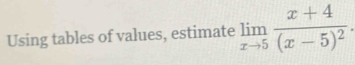 Using tables of values, estimate limlimits _xto 5frac x+4(x-5)^2.