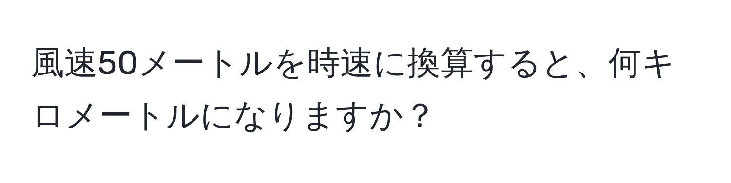 風速50メートルを時速に換算すると、何キロメートルになりますか？