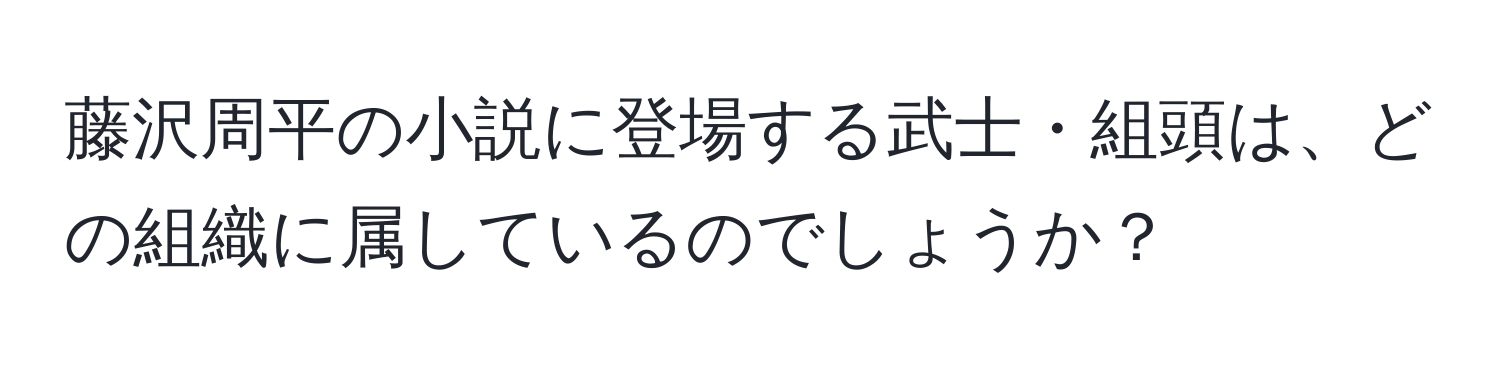 藤沢周平の小説に登場する武士・組頭は、どの組織に属しているのでしょうか？