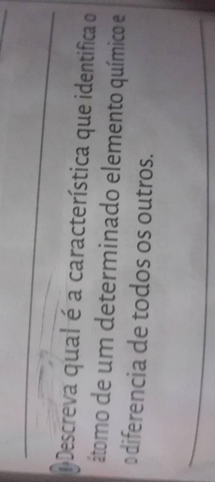 Descreva qual é a característica que identifica o 
átomo de um determinado elemento químico e 
₹diferencia de todos os outros. 
_