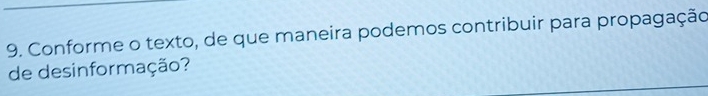 Conforme o texto, de que maneira podemos contribuir para propagação 
de desinformação?