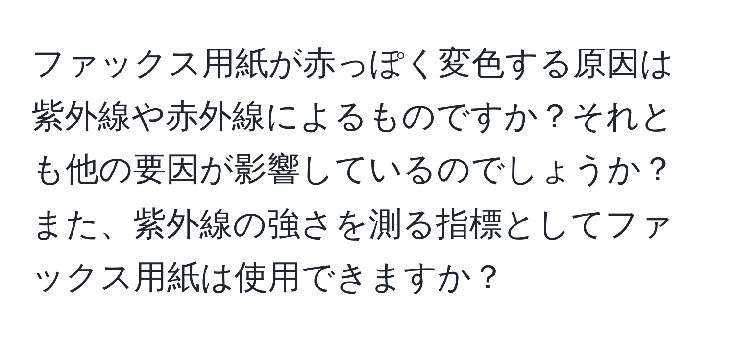 ファックス用紙が赤っぽく変色する原因は紫外線や赤外線によるものですか？それとも他の要因が影響しているのでしょうか？また、紫外線の強さを測る指標としてファックス用紙は使用できますか？