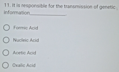 It is responsible for the transmission of genetic
information
_.
Formic Acid
Nucleic Acid
Acetic Acid
Oxalic Acid