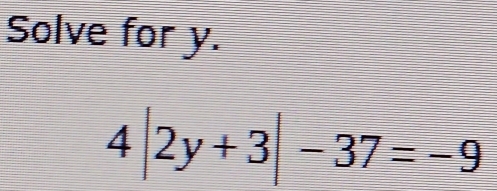 Solve for y.
4|2y+3|-37=-9