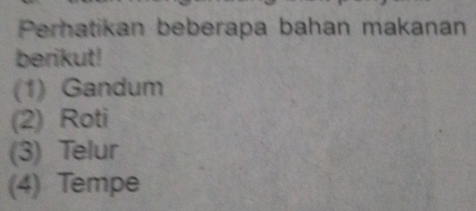 Perhatikan beberapa bahan makanan 
berikut! 
(1) Gandum 
(2) Roti 
(3) Telur 
(4) Tempe