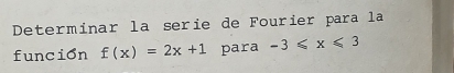 Determinar la serie de Fourier para la 
funcion f(x)=2x+1 para -3≤slant x≤slant 3