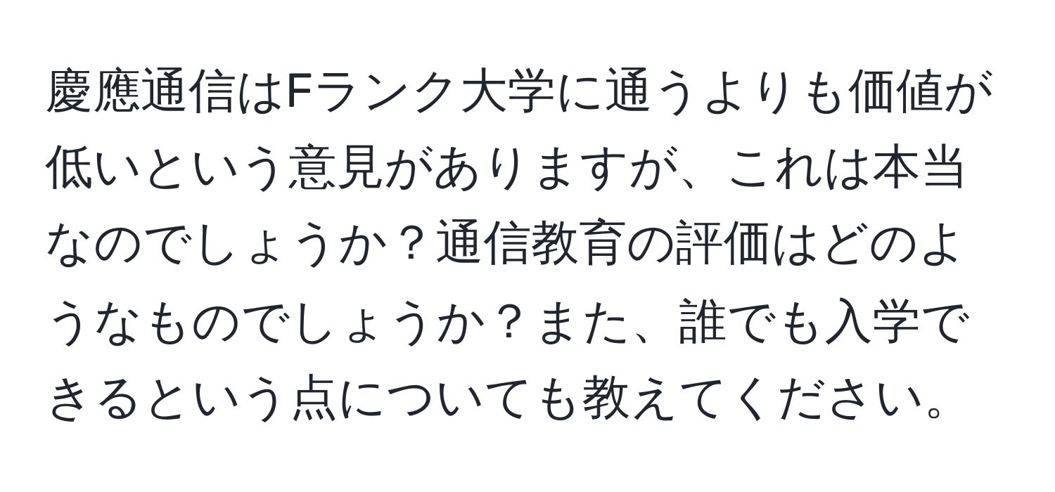 慶應通信はFランク大学に通うよりも価値が低いという意見がありますが、これは本当なのでしょうか？通信教育の評価はどのようなものでしょうか？また、誰でも入学できるという点についても教えてください。